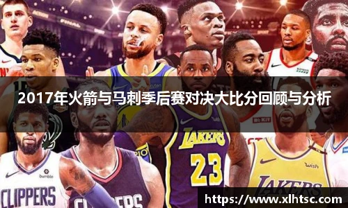 2017年火箭与马刺季后赛对决大比分回顾与分析