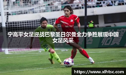 宁高平女足迎战巴黎圣日尔曼全力争胜展现中国女足风采